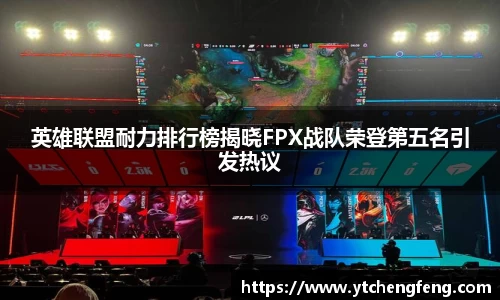 英雄联盟耐力排行榜揭晓FPX战队荣登第五名引发热议